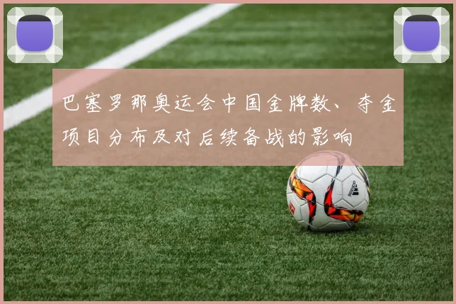 巴塞罗那奥运会中国金牌数、夺金项目分布及对后续备战的影响