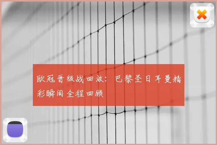 欧冠晋级战回放：巴黎圣日耳曼精彩瞬间全程回顾