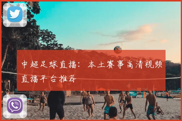 中超足球直播：本土赛事高清视频直播平台推荐