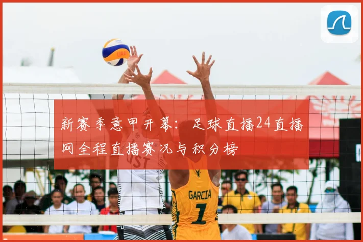 新赛季意甲开幕：足球直播24直播网全程直播赛况与积分榜