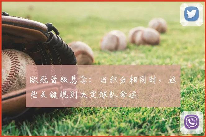 欧冠晋级悬念：当积分相同时，这些关键规则决定球队命运