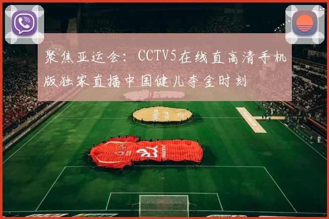 聚焦亚运会：CCTV5在线直高清手机版独家直播中国健儿夺金时刻