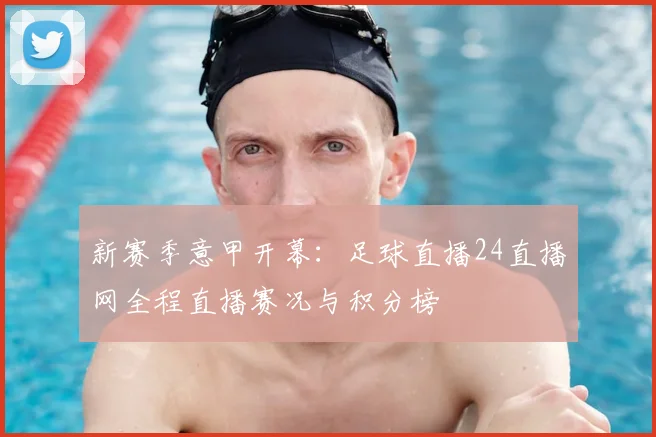 新赛季意甲开幕：足球直播24直播网全程直播赛况与积分榜