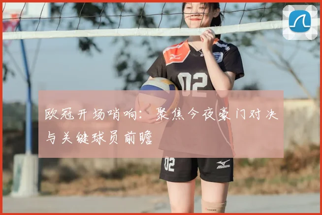 欧冠开场哨响：聚焦今夜豪门对决与关键球员前瞻