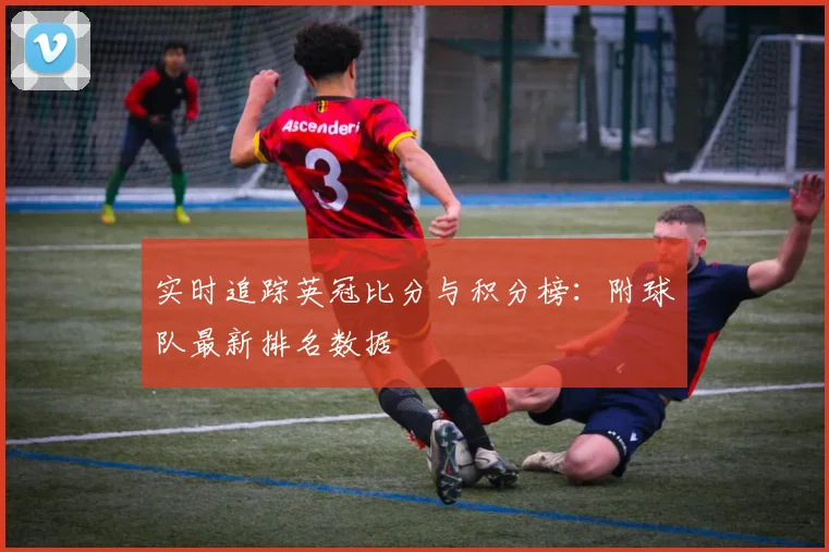 实时追踪英冠比分与积分榜：附球队最新排名数据
