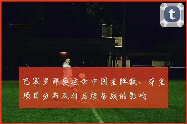 巴塞罗那奥运会中国金牌数、夺金项目分布及对后续备战的影响