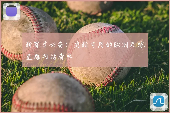 新赛季必备：更新可用的欧洲足球直播网站清单